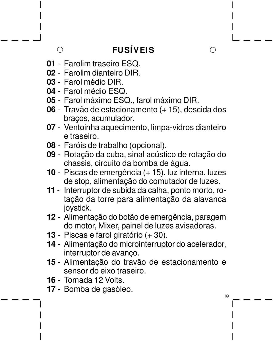 09 - Rotação da cuba, sinal acústico de rotação do chassis, circuito da bomba de água. 10 - Piscas de emergência (+ 15), luz interna, luzes de stop, alimentação do comutador de luzes.