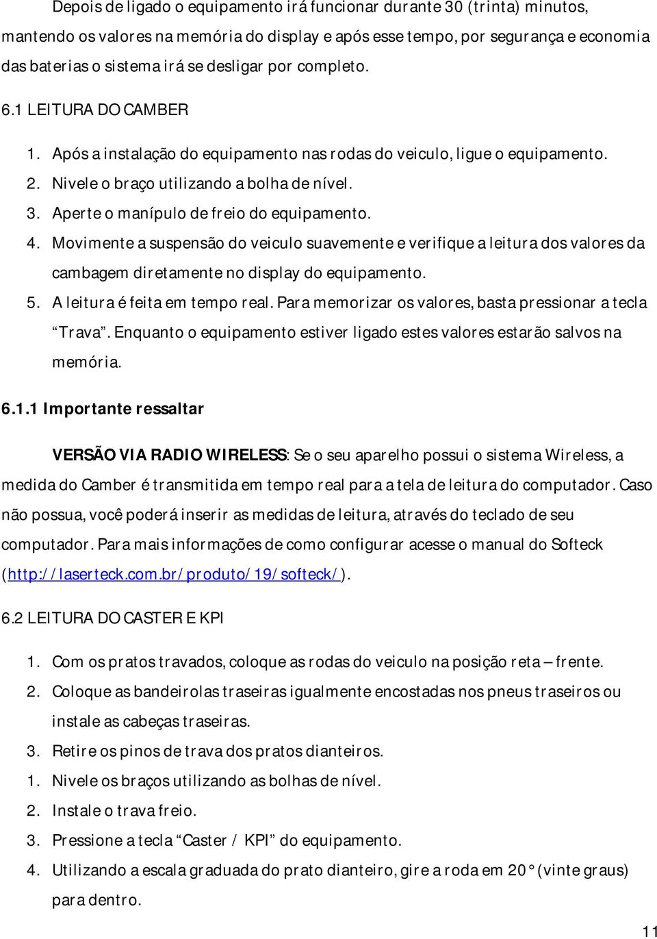 Aperte o manípulo de freio do equipamento. 4. Movimente a suspensão do veiculo suavemente e verifique a leitura dos valores da cambagem diretamente no display do equipamento. 5.