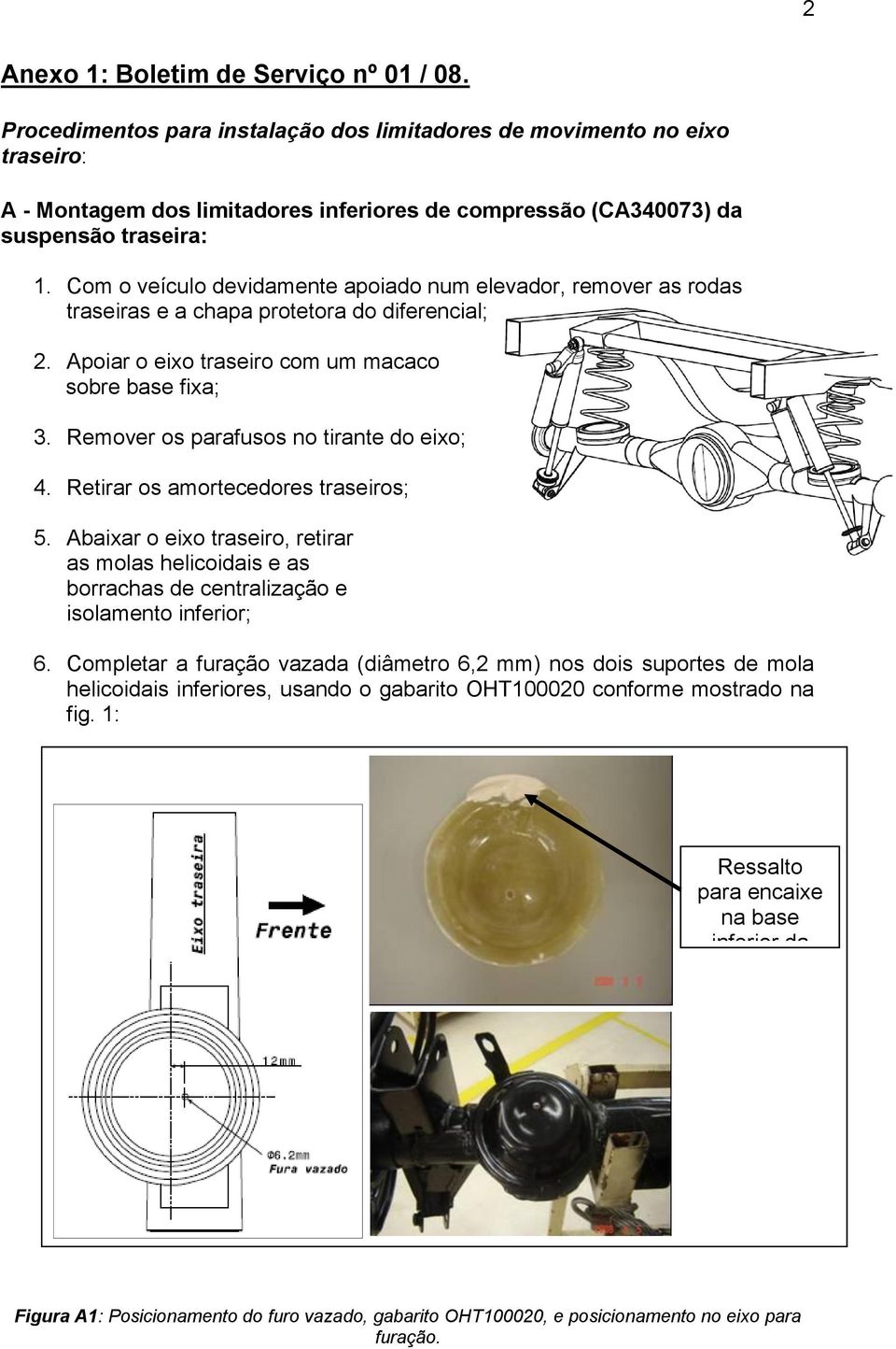 Com o veículo devidamente apoiado num elevador, remover as rodas traseiras e a chapa protetora do diferencial; 2. Apoiar o eixo traseiro com um macaco sobre base fixa; 3.