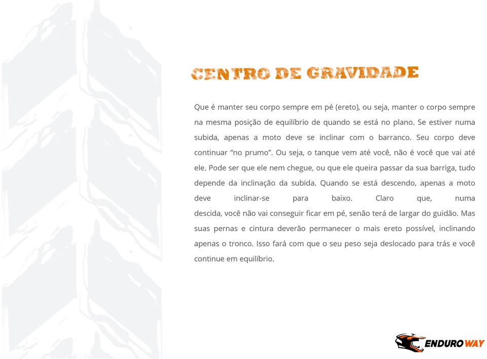 Pode ser que ele nem chegue, ou que ele queira passar da sua barriga, tudo depende da inclinação da subida. Quando se está descendo, apenas a moto deve inclinar-se para baixo.