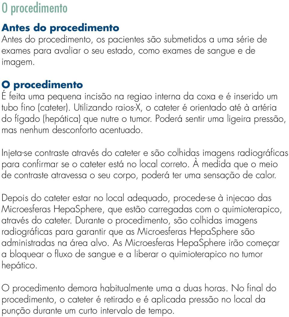 Utilizando raios-x, o cateter é orientado até à artéria do fígado (hepática) que nutre o tumor. Poderá sentir uma ligeira pressão, mas nenhum desconforto acentuado.