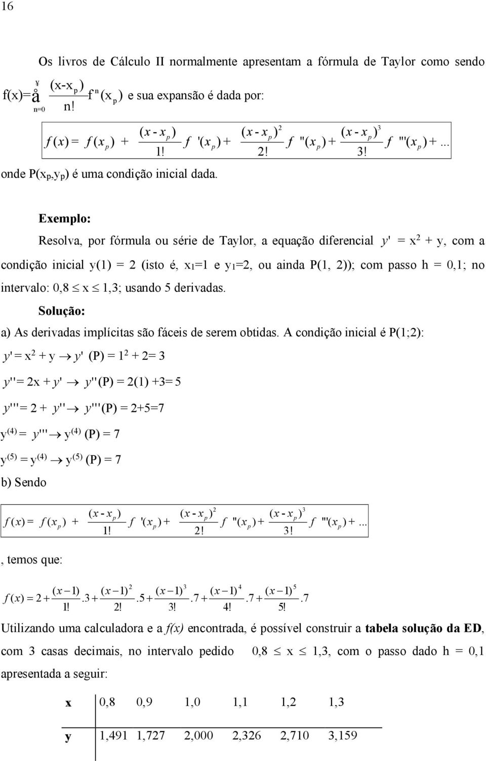 Exemplo: Resolva, por fórmula ou série de Taylor, a equação diferencial y ' = x 2 + y, com a condição inicial y(1) = 2 (isto é, x1=1 e y1=2, ou ainda P(1, 2)); com passo h = 0,1; no intervalo: 0,8 x