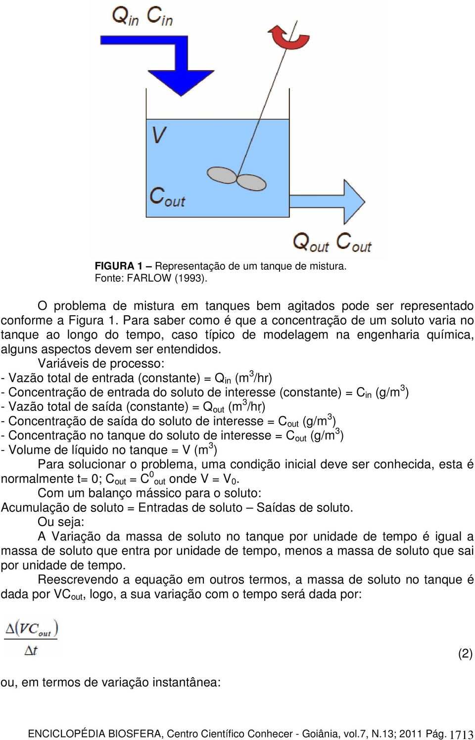 Variáveis de processo: - Vazão total de entrada (constante) = Q in (m 3 /hr) - Concentração de entrada do soluto de interesse (constante) = C in (g/m 3 ) - Vazão total de saída (constante) = Q out (m