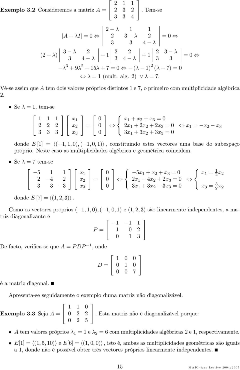 Se λ =, tem-se 2 2 2 3 3 3 = 3 + + 3 = 2 +2 +2 3 = 3 +3 +3 3 = = 3 donde E [ = (,, ), (,, ), constituindo estes vectores uma base do subespaço próprio.