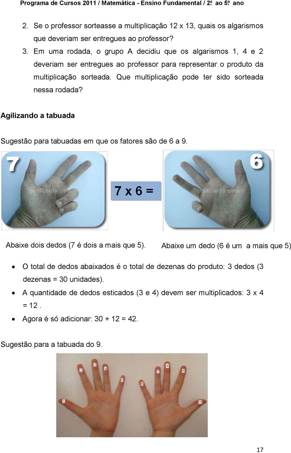 Que multiplicação pode ter sido sorteada nessa rodada? Agilizando a tabuada Sugestão para tabuadas em que os fatores são de 6 a 9. Abaixe dois dedos (7 é dois a mais que 5).