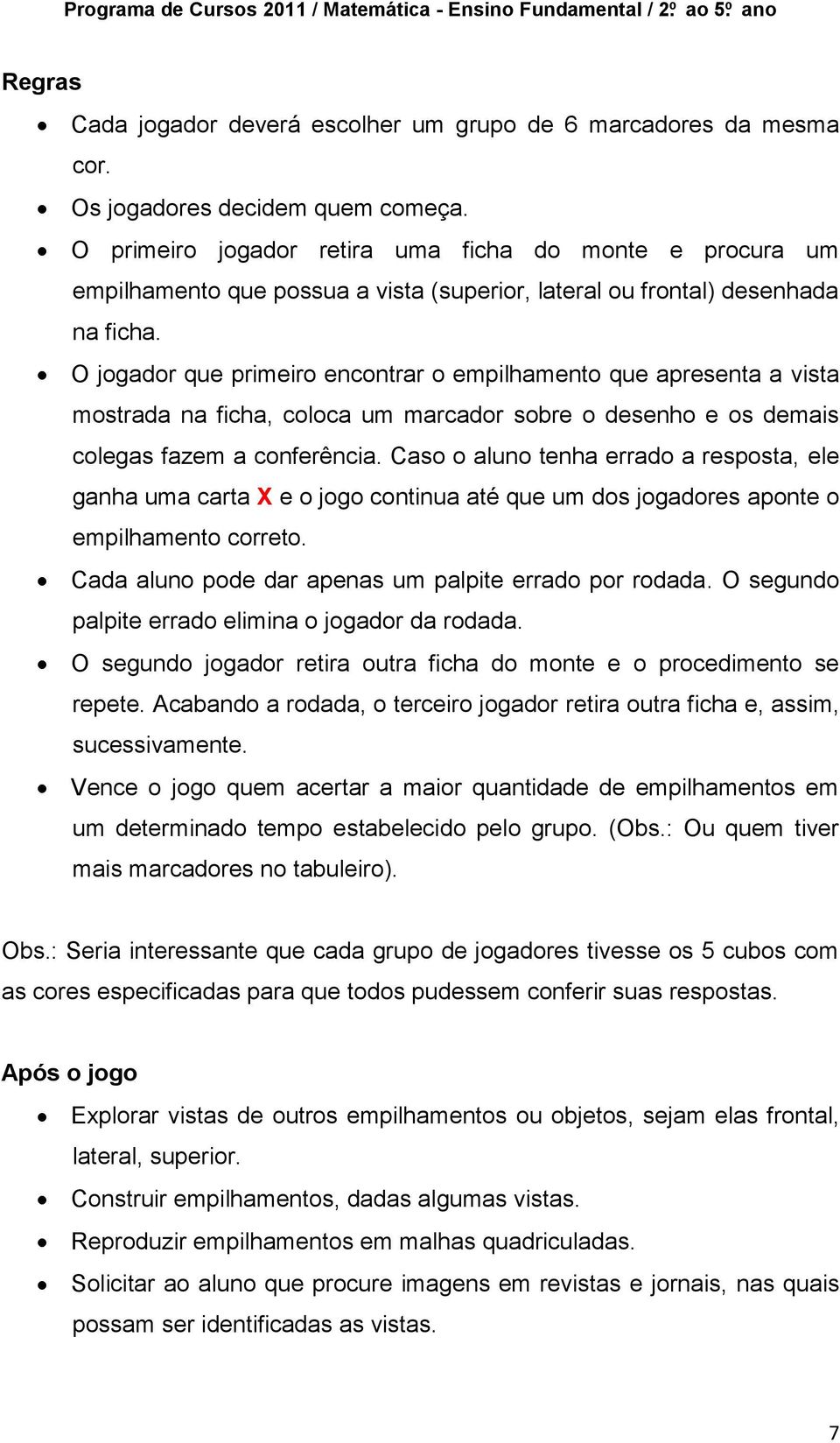 O jogador que primeiro encontrar o empilhamento que apresenta a vista mostrada na ficha, coloca um marcador sobre o desenho e os demais colegas fazem a conferência.