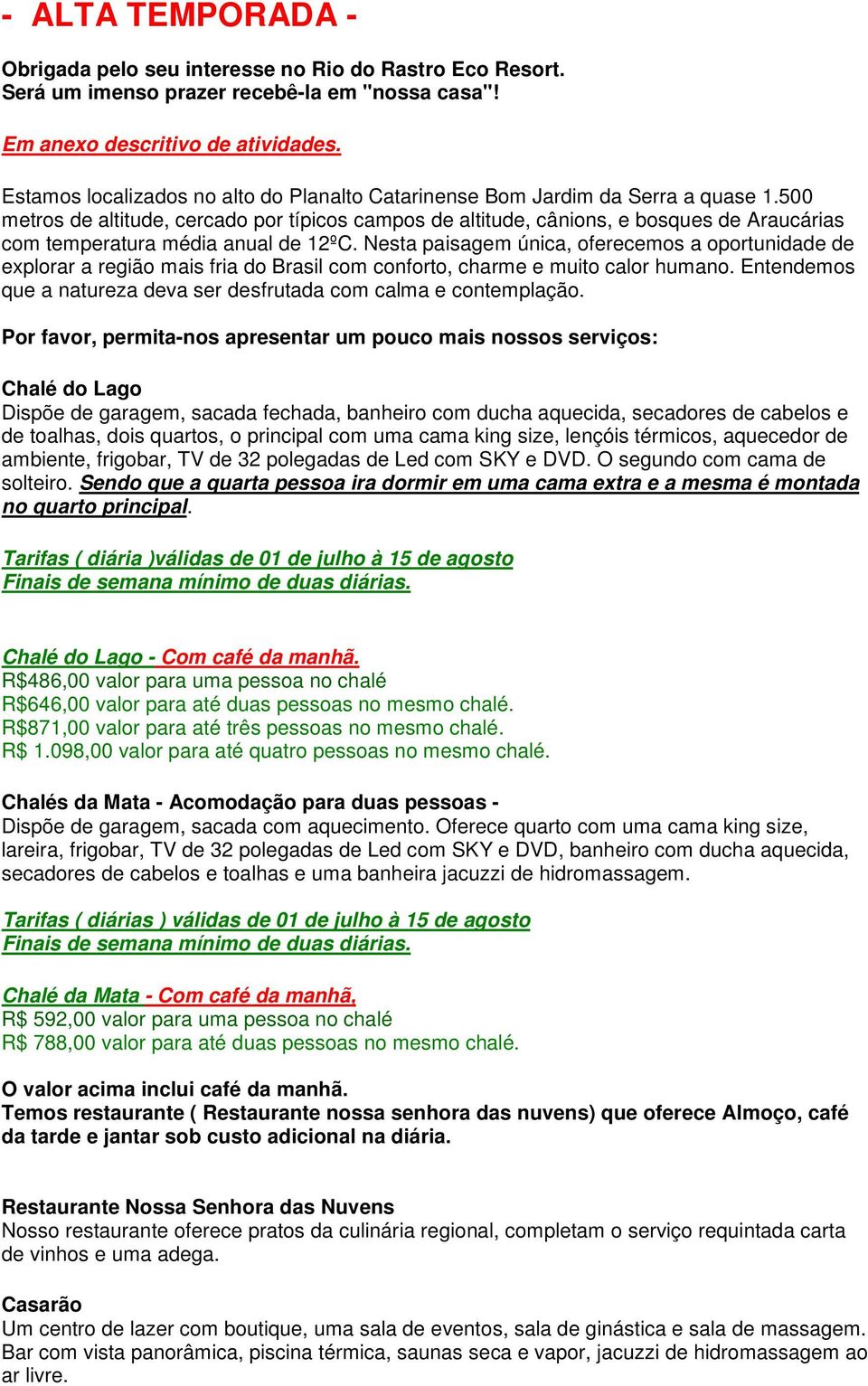 500 metros de altitude, cercado por típicos campos de altitude, cânions, e bosques de Araucárias com temperatura média anual de 12ºC.