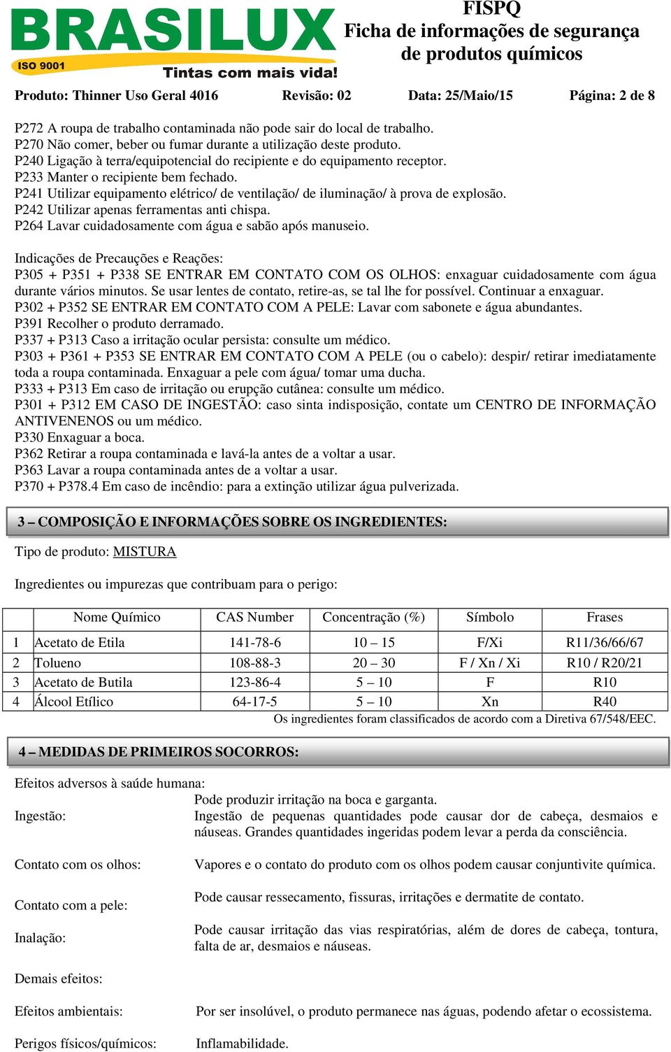 P241 Utilizar equipamento elétrico/ de ventilação/ de iluminação/ à prova de explosão. P242 Utilizar apenas ferramentas anti chispa. P264 Lavar cuidadosamente com água e sabão após manuseio.