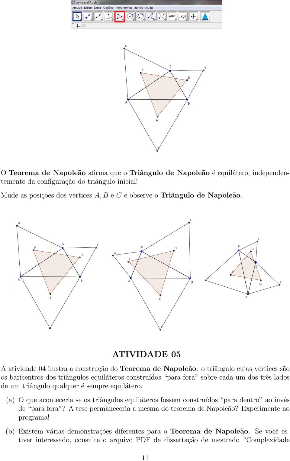 ATIVIDADE 05 A atividade 04 ilustra a construção do Teorema de Napoleão: o triângulo cujos vértices são os baricentros dos triângulos equiláteros construídos para fora sobre cada um dos três lados