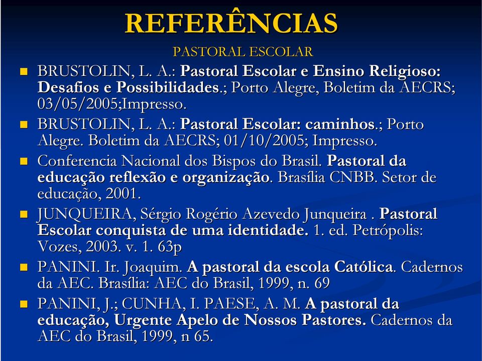 JUNQUEIRA, Sérgio S Rogério Azevedo Junqueira. Pastoral Escolar conquista de uma identidade. 1. ed. Petrópolis: Vozes, 2003. v. 1. 63p PANINI. Ir. Joaquim. A pastoral da escola Católica lica.