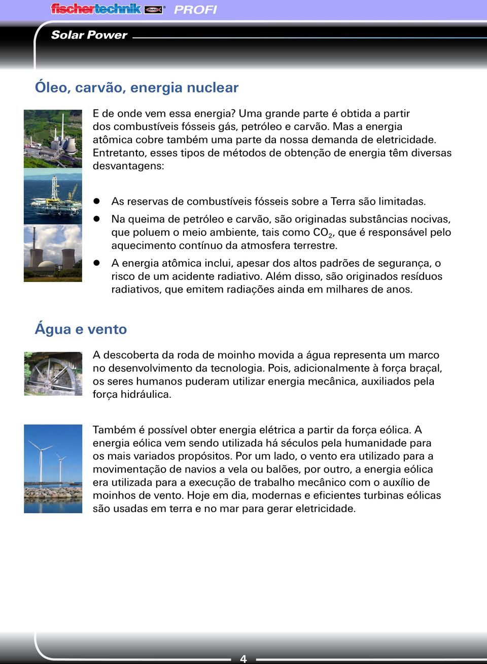 Entretanto, esses tipos de métodos de obtenção de energia têm diversas desvantagens: As reservas de combustíveis fósseis sobre a Terra são limitadas.