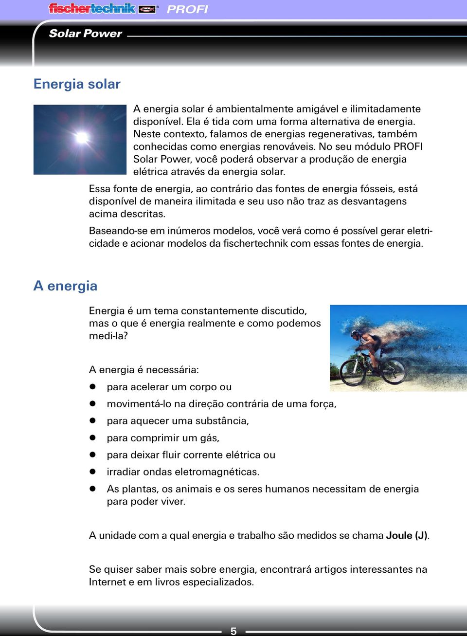 Essa fonte de energia, ao contrário das fontes de energia fósseis, está disponível de maneira ilimitada e seu uso não traz as desvantagens acima descritas.