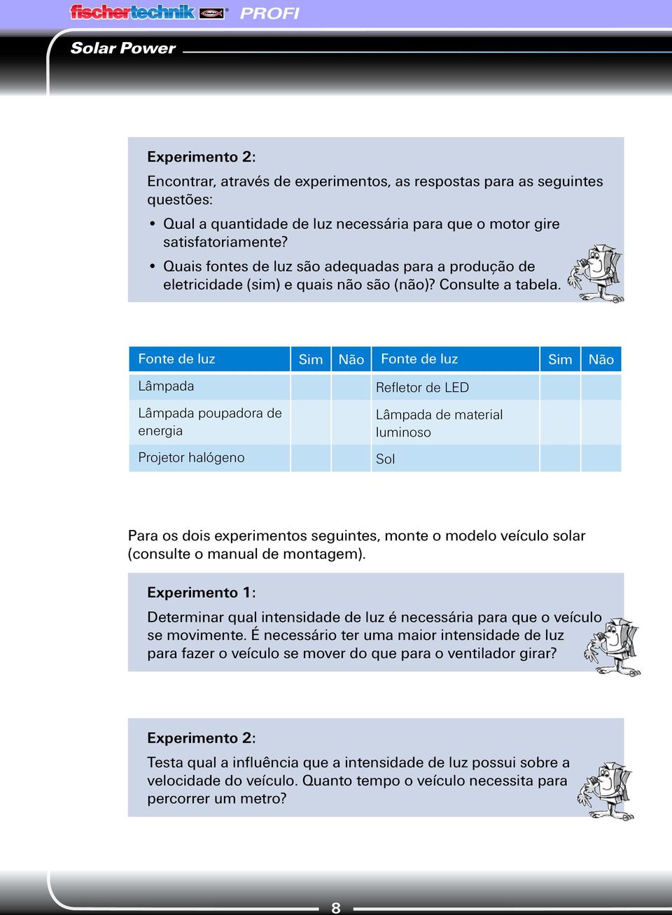 Fonte de luz Sim Não Fonte de luz Sim Não Lâmpada Lâmpada poupadora de energia Projetor halógeno Refletor de LED Lâmpada de material luminoso Sol Para os dois experimentos seguintes, monte o modelo