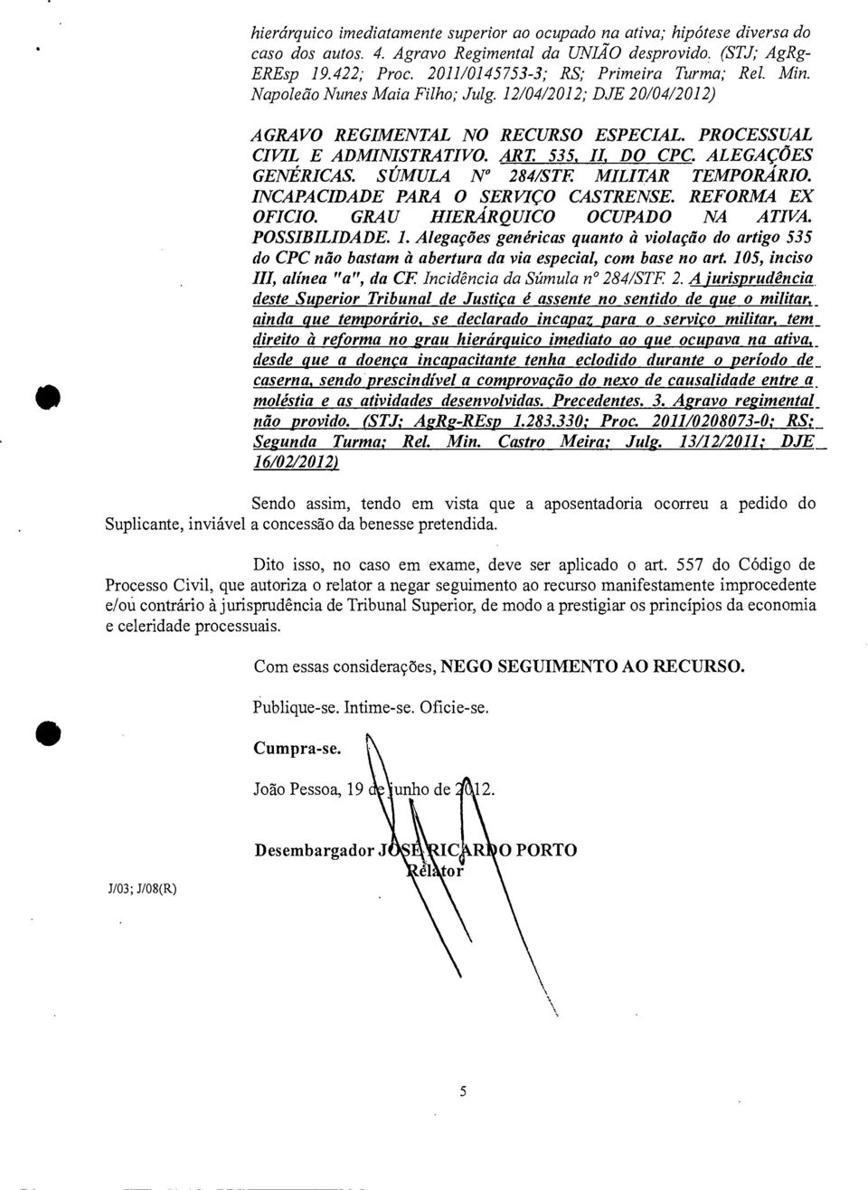 535, H, DO CPC. ALEGAÇÕES GENÉRICAS. SÚMULA N 284/STE MILITAR TEMPORÁRIO. INCAPACIDADE PARA O SERVIÇO CASTRENSE. REFORMA EX OFICIO. GRAU HIERÁRQUICO OCUPADO NA ATIVA. POSSIBILIDADE. 1.