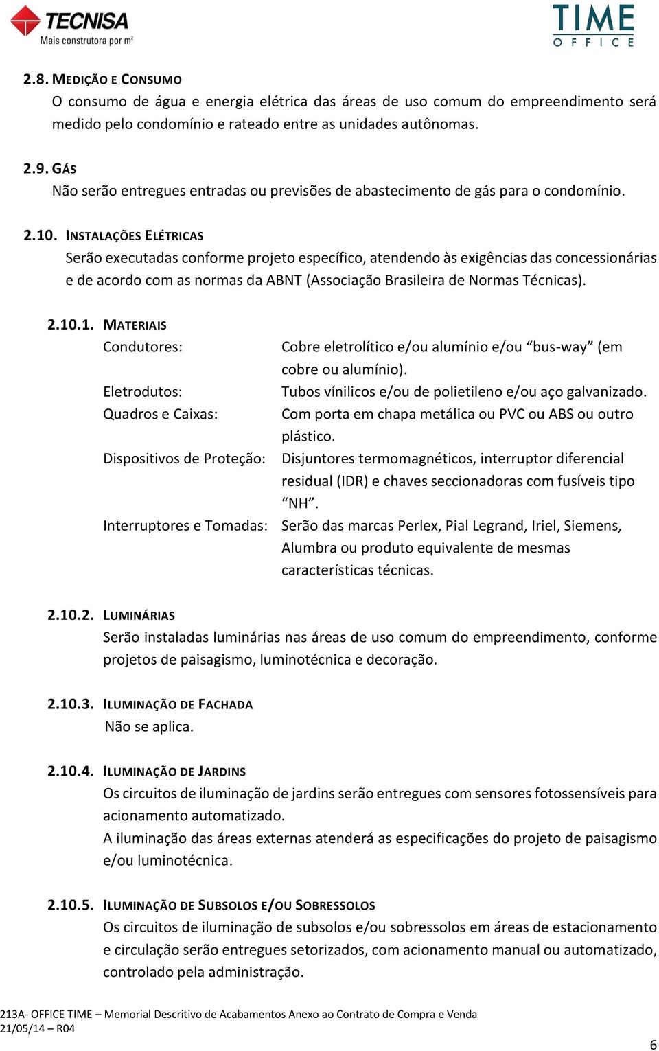 INSTALAÇÕES ELÉTRICAS Serão executadas conforme projeto específico, atendendo às exigências das concessionárias e de acordo com as normas da ABNT (Associação Brasileira de Normas Técnicas). 2.10