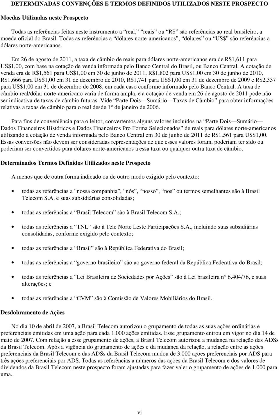 Em 26 de agosto de 2011, a taxa de câmbio de reais para dólares norte-americanos era de R$1,611 para US$1,00, com base na cotação de venda informada pelo Banco Central do Brasil, ou Banco Central.