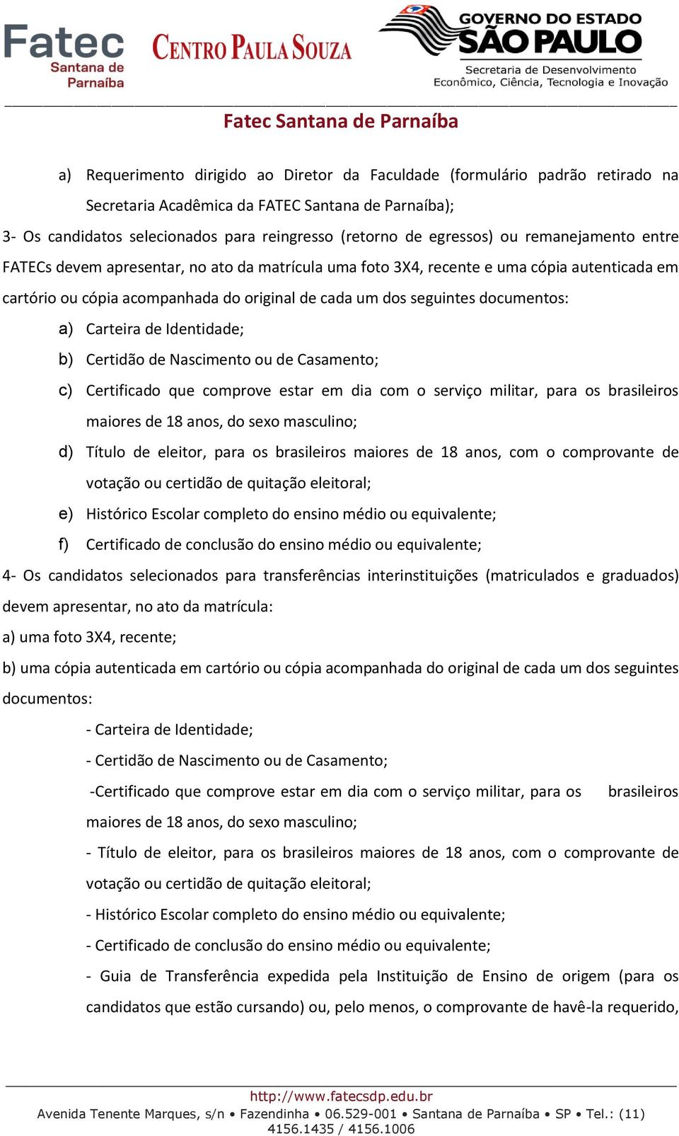 Carteira de Identidade; b) Certidão de Nascimento ou de Casamento; c) Certificado que comprove estar em dia com o serviço militar, para os brasileiros maiores de 18 anos, do sexo masculino; d) Título