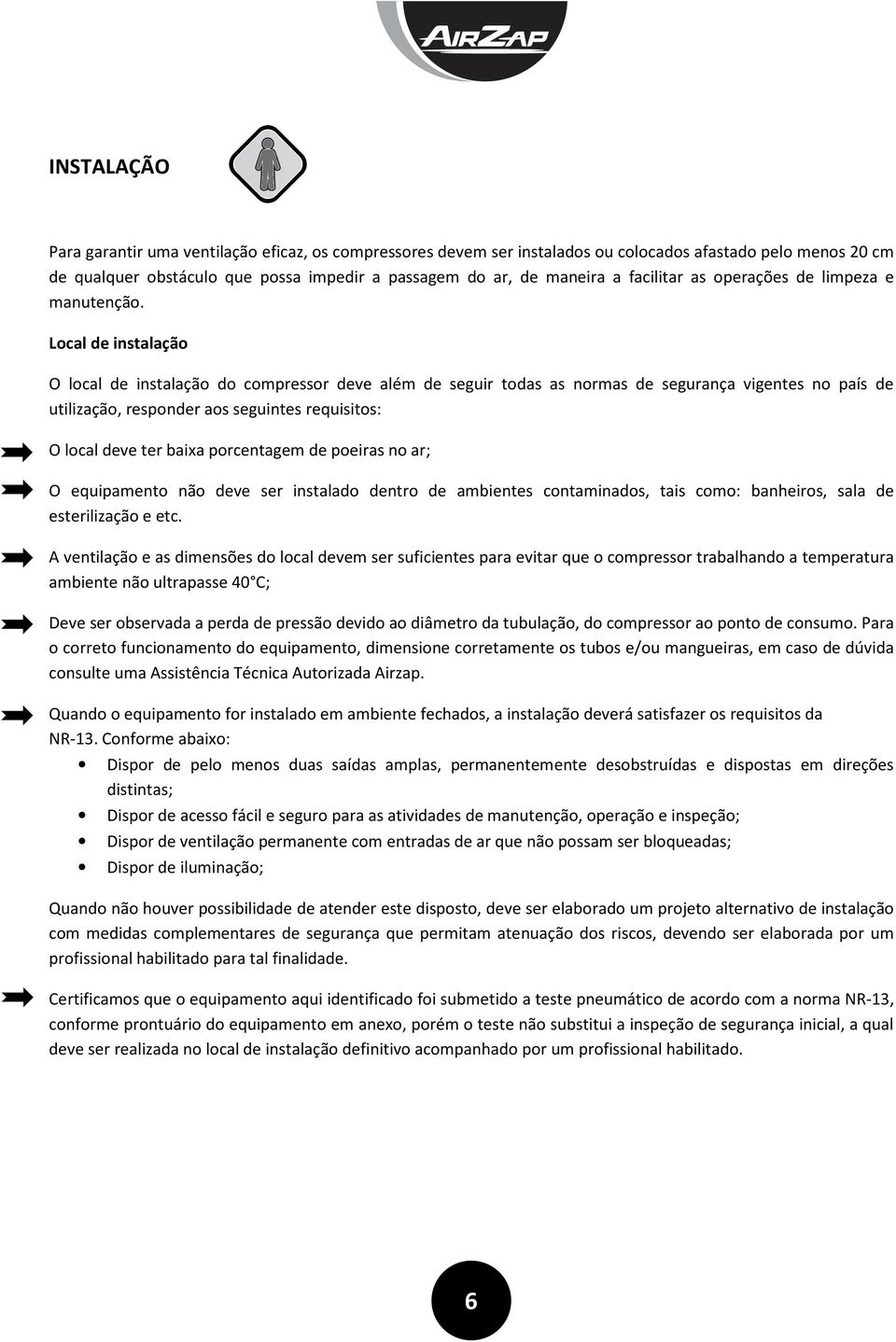 Local de instalação O local de instalação do compressor deve além de seguir todas as normas de segurança vigentes no país de utilização, responder aos seguintes requisitos: O local deve ter baixa