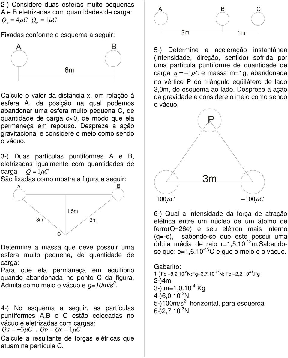 3) Duas partículas puntiformes e, eletrizadas igualmente com quantidades de carga Q 1µC São fixadas como mostra a figura a seguir: C m 5) Determine a aceleração instantânea (Intensidade, direção,