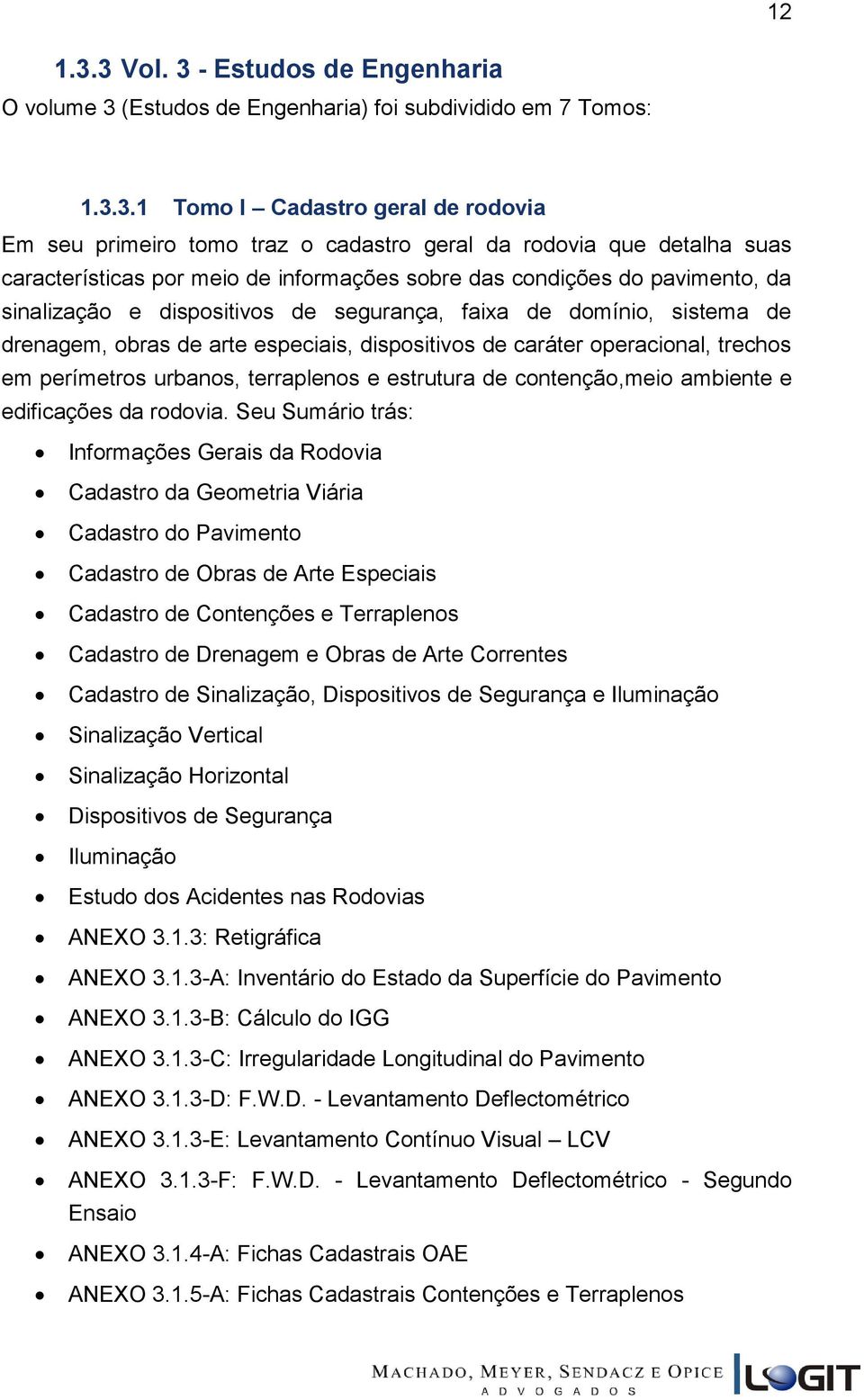 detalha suas características por meio de informações sobre das condições do pavimento, da sinalização e dispositivos de segurança, faixa de domínio, sistema de drenagem, obras de arte especiais,