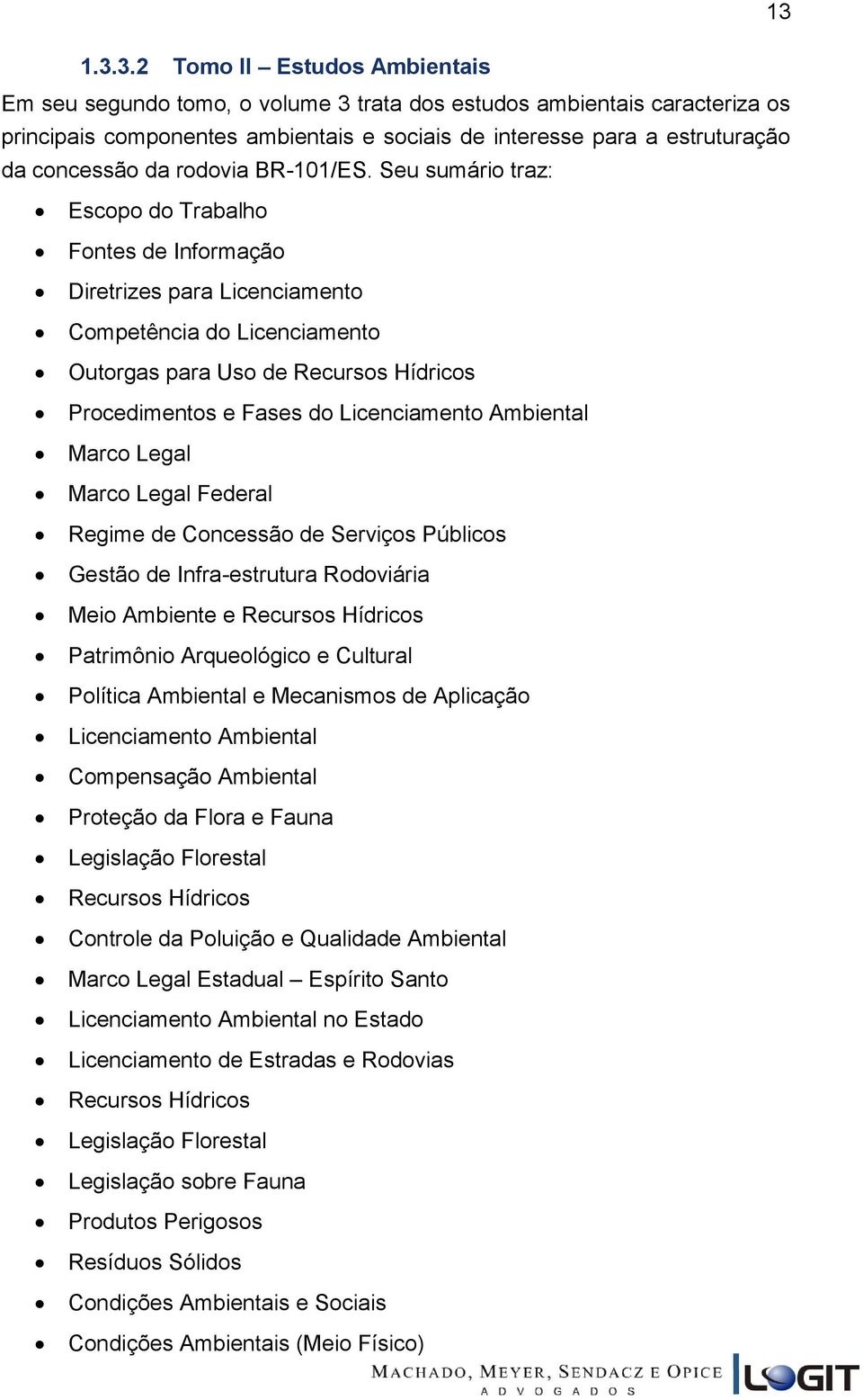 Seu sumário traz: Escopo do Trabalho Fontes de Informação Diretrizes para Licenciamento Competência do Licenciamento Outorgas para Uso de Recursos Hídricos Procedimentos e Fases do Licenciamento