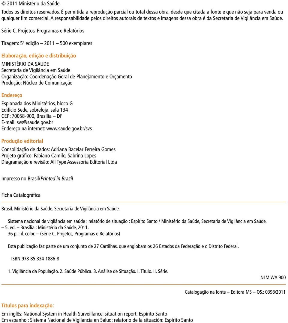 Projetos, Programas e Relatórios Tiragem: 5 a edição 211 5 exemplares Elaboração, edição e distribuição MINISTÉRIO DA SAÚDE Secretaria de Vigilância em Saúde Organização: Coordenação Geral de