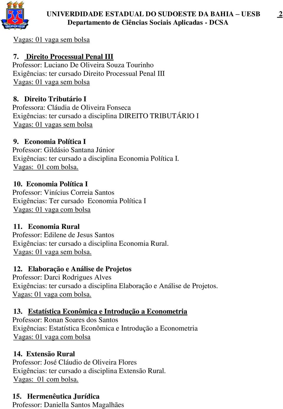 Direito Tributário I Professora: Cláudia de Oliveira Fonseca Exigências: ter cursado a disciplina DIREITO TRIBUTÁRIO I Vagas: 01 vagas sem bolsa 9.