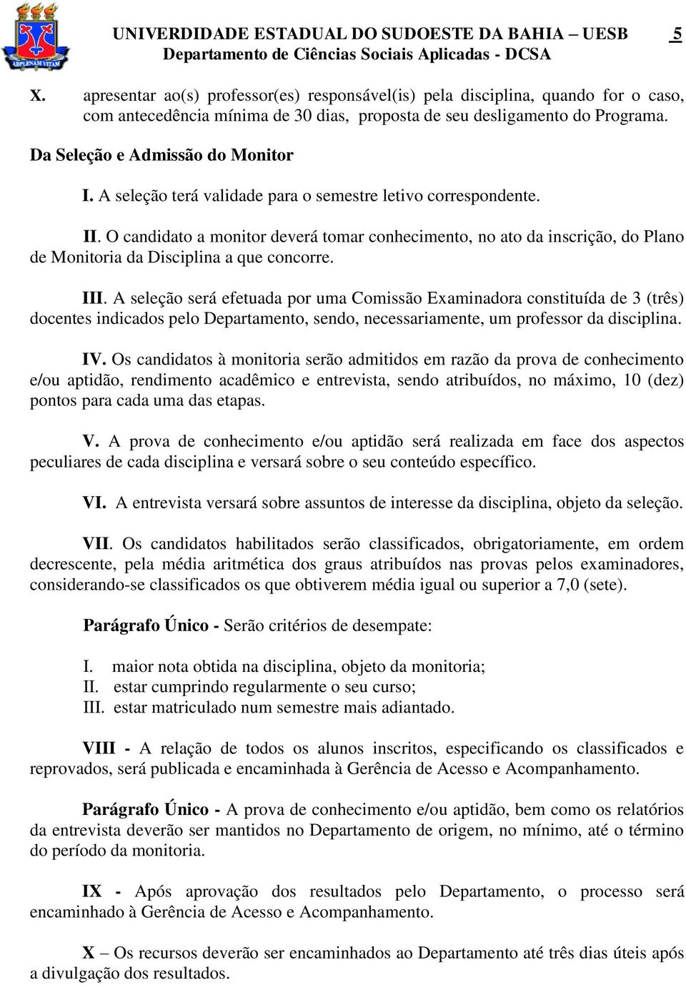 A seleção terá validade para o semestre letivo correspondente. II. O candidato a monitor deverá tomar conhecimento, no ato da inscrição, do Plano de Monitoria da Disciplina a que concorre. III.