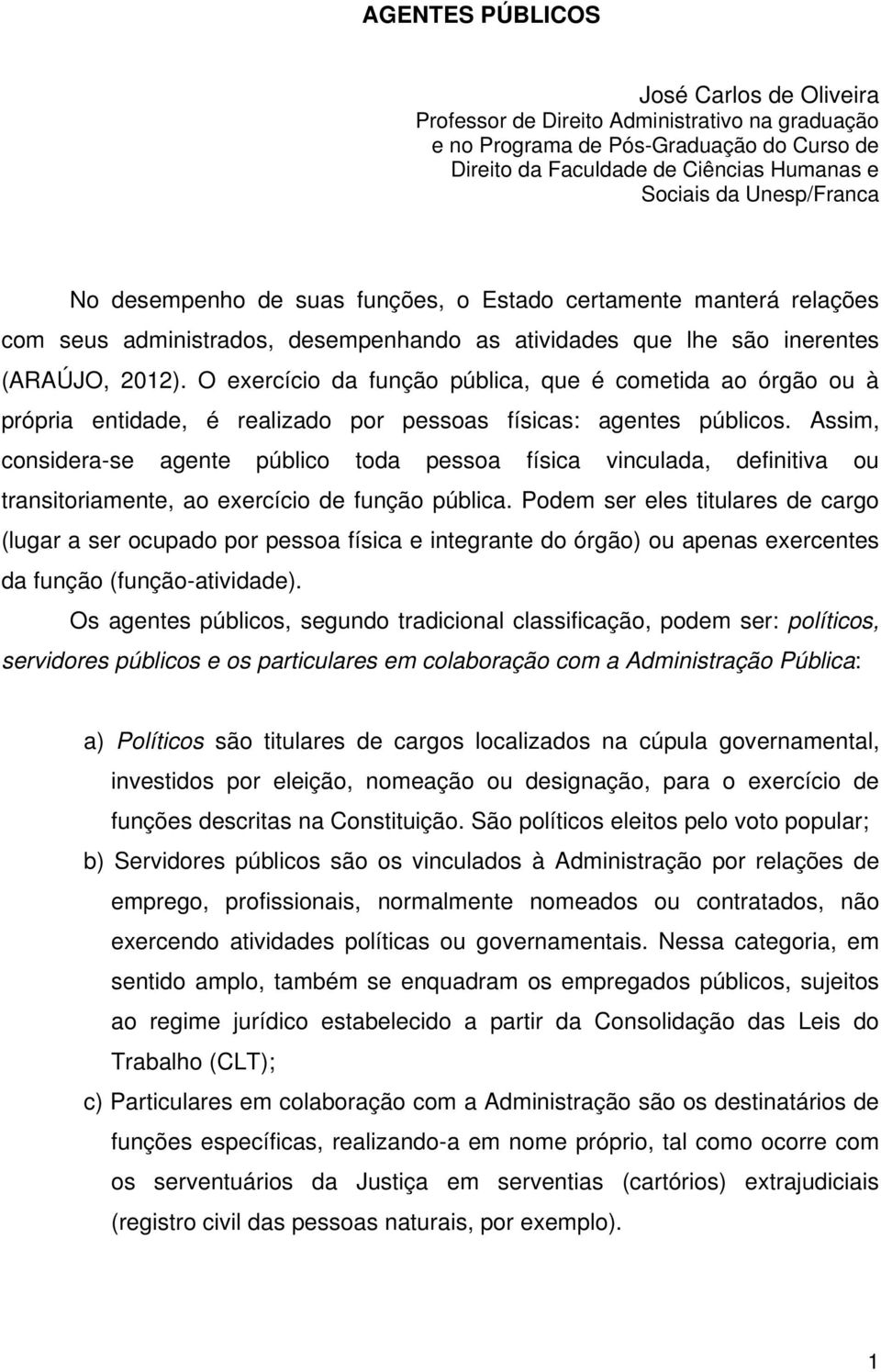 O exercício da função pública, que é cometida ao órgão ou à própria entidade, é realizado por pessoas físicas: agentes públicos.