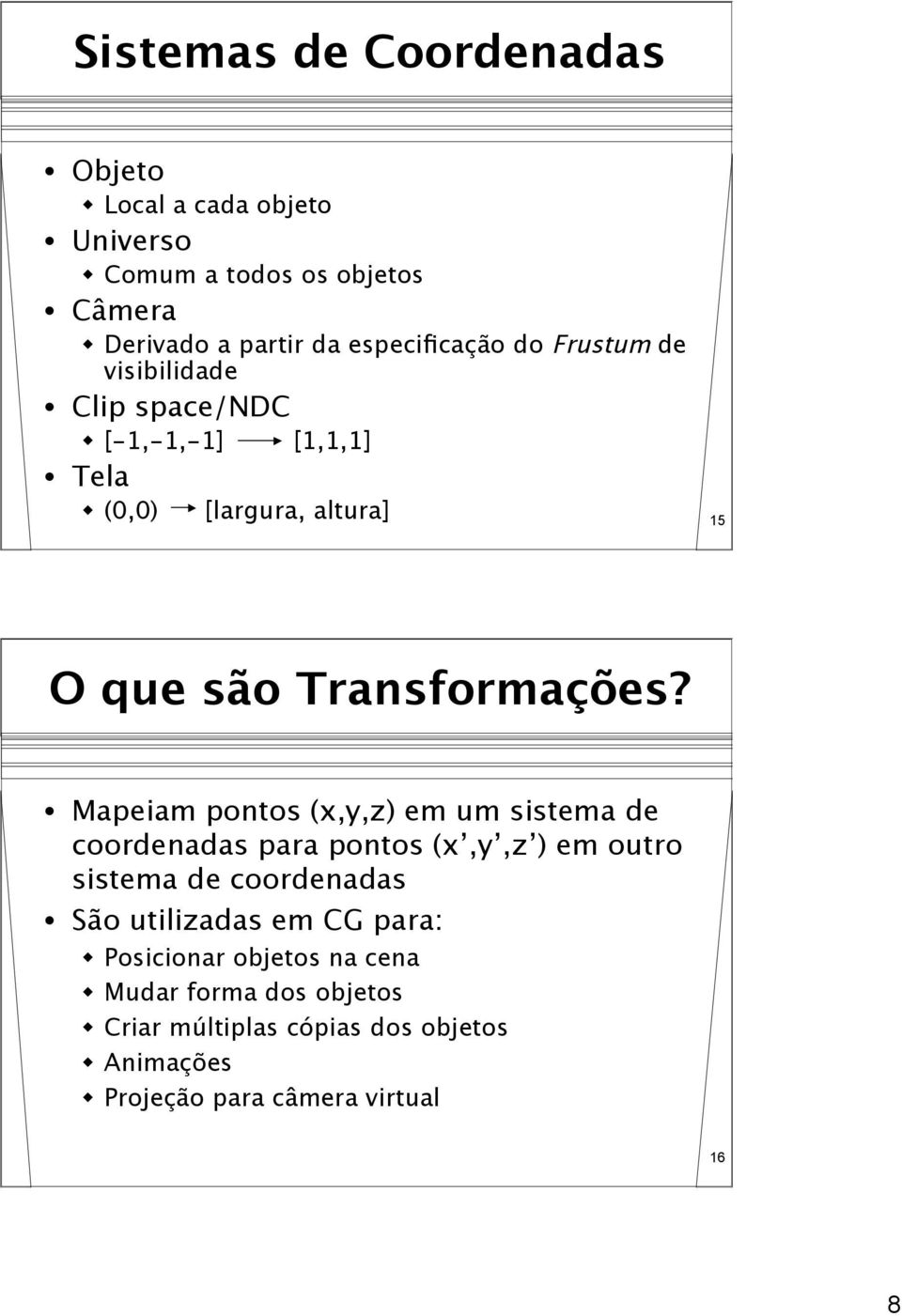 Mapeiam pontos (x,y,z) em um sistema de coordenadas para pontos (x,y,z ) em outro sistema de coordenadas São utilizadas em CG