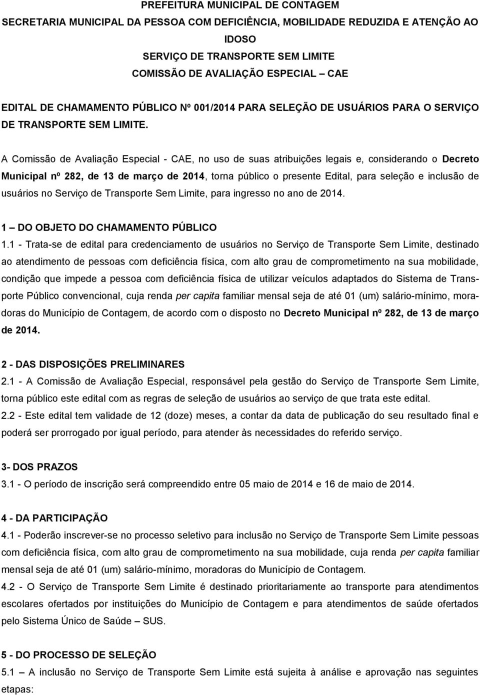 A Comissão de Avaliação Especial - CAE, no uso de suas atribuições legais e, considerando o Decreto Municipal nº 282, de 13 de março de 2014, torna público o presente Edital, para seleção e inclusão