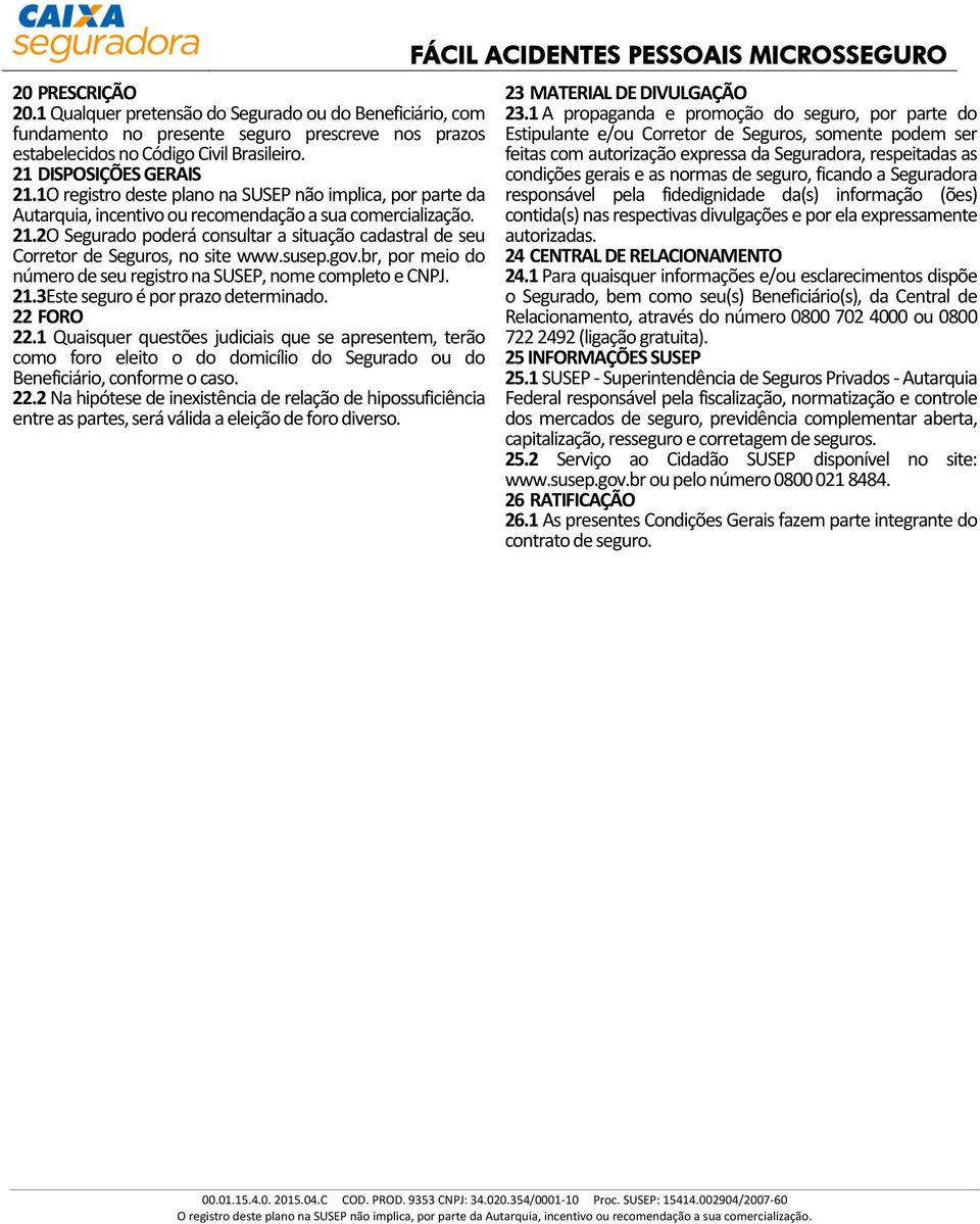 2O Segurado poderá consultar a situação cadastral de seu Corretor de Seguros, no site www.susep.gov.br, por meio do número de seu registro na SUSEP, nome completo e CNPJ. 21.