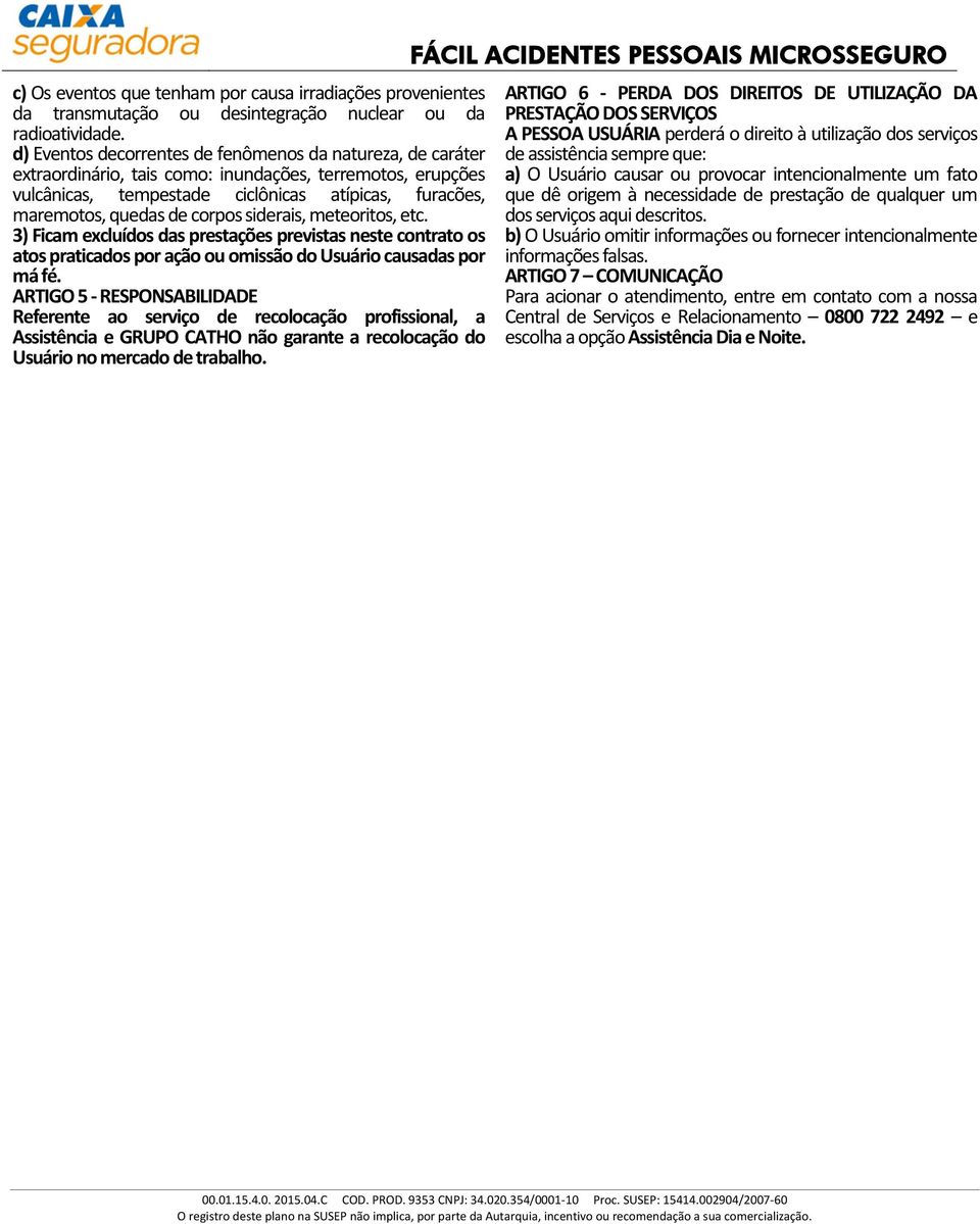 corpos siderais, meteoritos, etc. 3) Ficam excluídos das prestações previstas neste contrato os atos praticados por ação ou omissão do Usuário causadas por má fé.