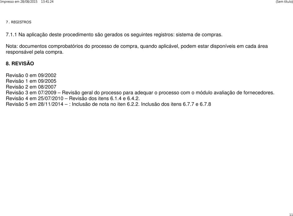 REVISÃO Revisão 0 em 09/2002 Revisão 1 em 09/2005 Revisão 2 em 08/2007 Revisão 3 em 07/2009 Revisão geral do processo para adequar o processo