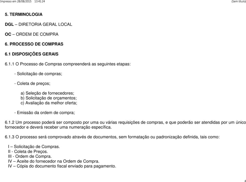 1 O Processo de Compras compreenderá as seguintes etapas: - Solicitação de compras; - Coleta de preços; a) Seleção de fornecedores; b) Solicitação de orçamentos; c) Avaliação da melhor oferta; -