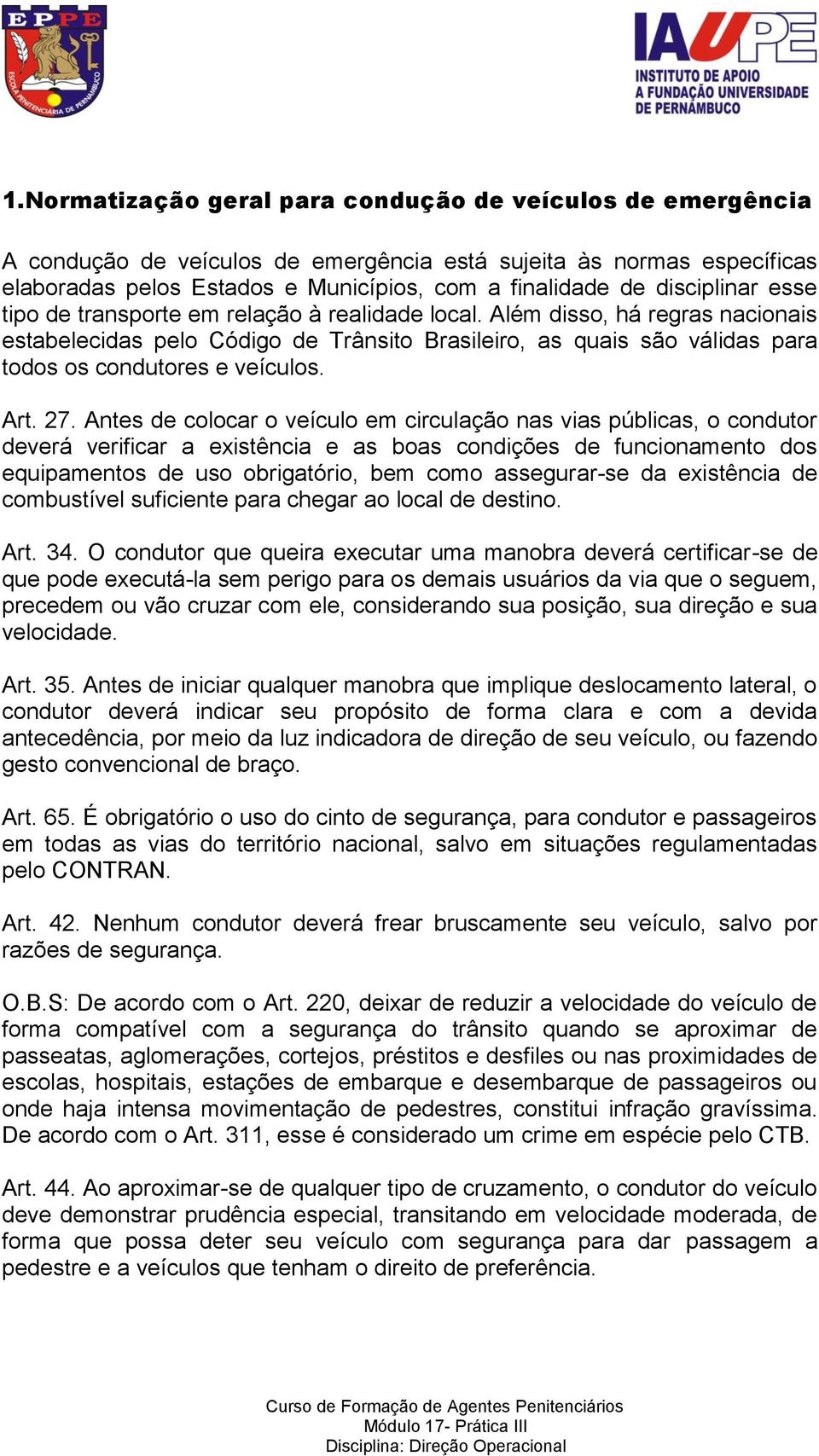 Além disso, há regras nacionais estabelecidas pelo Código de Trânsito Brasileiro, as quais são válidas para todos os condutores e veículos. Art. 27.