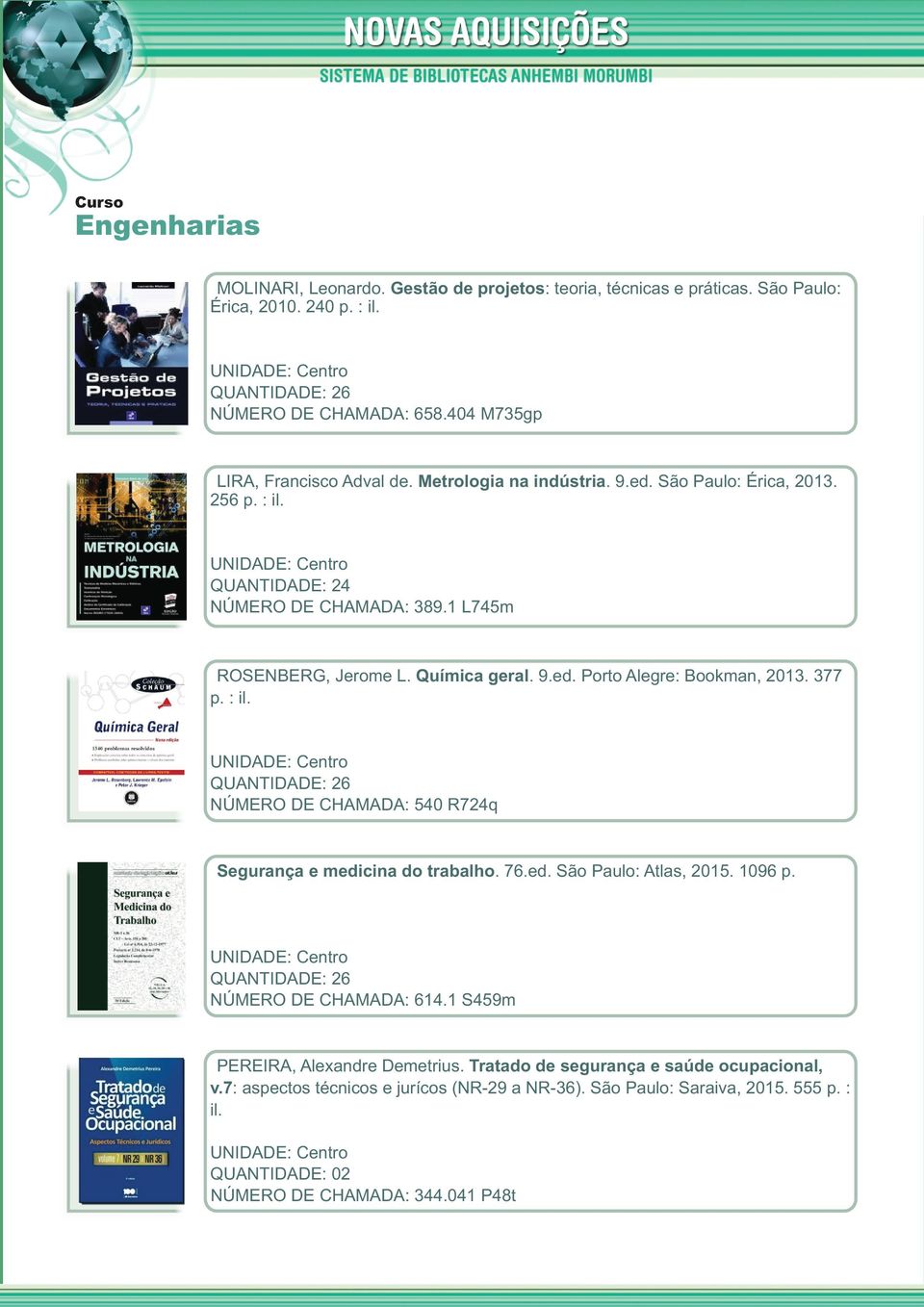 377 p. : il. QUANTIDADE: 26 NÚMERO DE CHAMADA: 540 R724q Segurança e medicina do trabalho. 76.ed. São Paulo: Atlas, 2015. 1096 p. QUANTIDADE: 26 NÚMERO DE CHAMADA: 614.