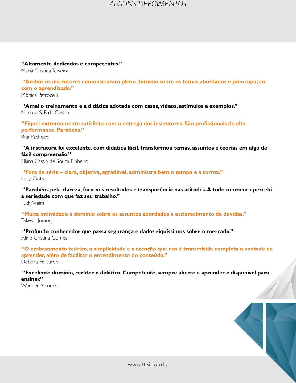 São profissionais de alta performance. Parabéns. Rita Pacheco A instrutora foi excelente, com didática fácil, transformou temas, assuntos e teorias em algo de fácil compreensão.