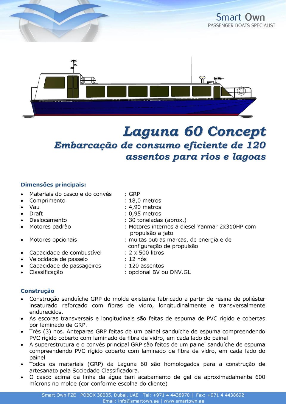 ) Motores padrão : Motores internos a diesel Yanmar 2x310HP com propulsão a jato Motores opcionais : muitas outras marcas, de energia e de configuração de propulsão Capacidade de combustível : 2 x