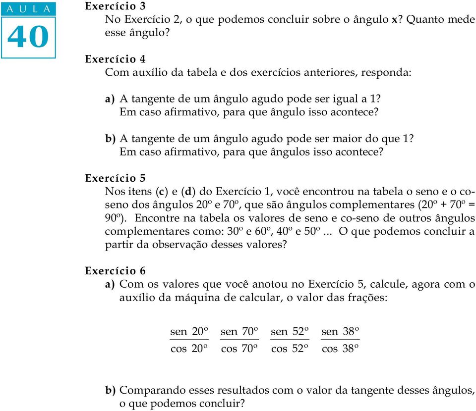 b) A tangente de um ângulo agudo pode ser maior do que 1? Em caso afirmativo, para que ângulos isso acontece?