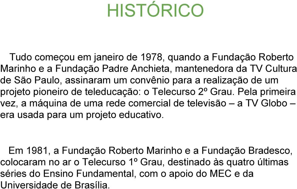 Pela primeira vez, a máquina de uma rede comercial de televisão a TV Globo era usada para um projeto educativo.