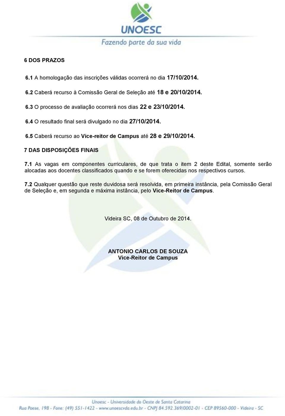 1 As vagas em componentes curriculares, de que trata o item 2 deste Edital, somente serão alocadas aos docentes classificados quando e se forem oferecidas nos respectivos cursos. 7.