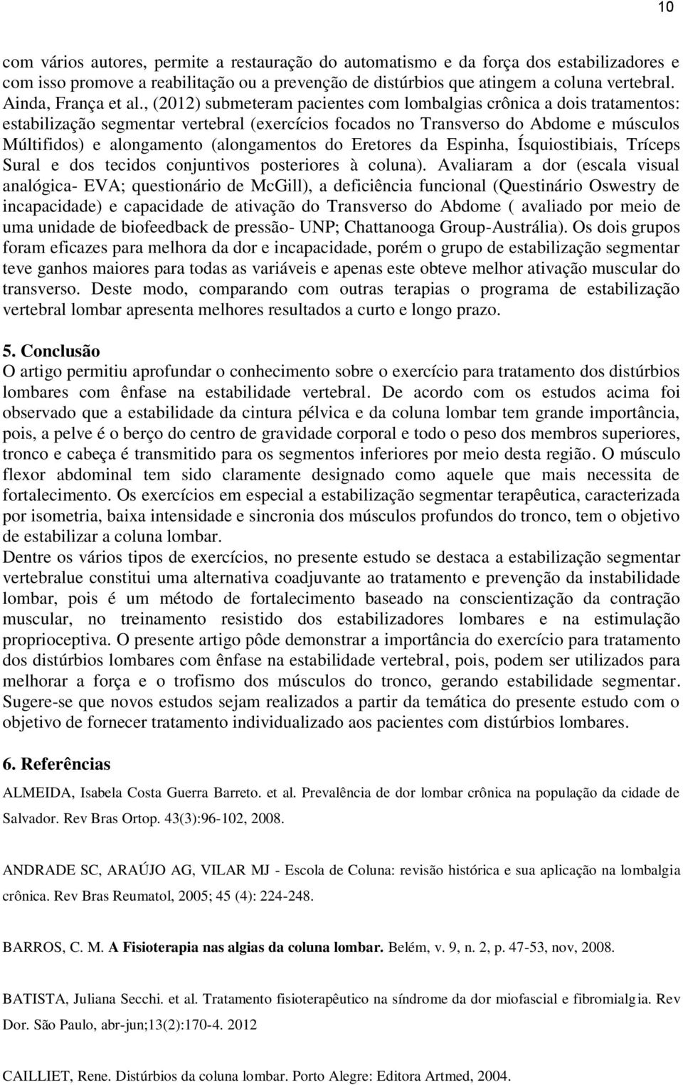 , (2012) submeteram pacientes com lombalgias crônica a dois tratamentos: estabilização segmentar vertebral (exercícios focados no Transverso do Abdome e músculos Múltifidos) e alongamento