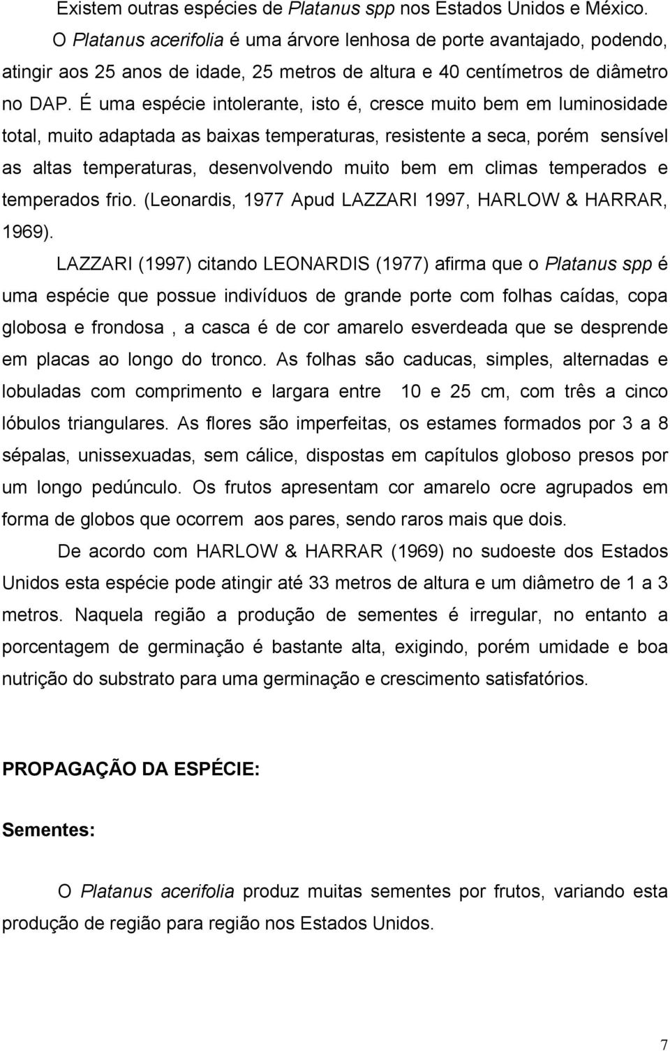 É uma espécie intolerante, isto é, cresce muito bem em luminosidade total, muito adaptada as baixas temperaturas, resistente a seca, porém sensível as altas temperaturas, desenvolvendo muito bem em