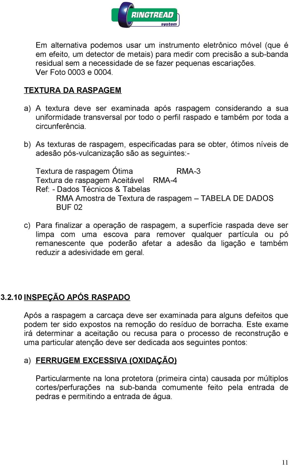 b) As texturas de raspagem, especificadas para se obter, ótimos níveis de adesão pós-vulcanização são as seguintes:- Textura de raspagem Ótima RMA-3 Textura de raspagem Aceitável RMA-4 Ref: - Dados