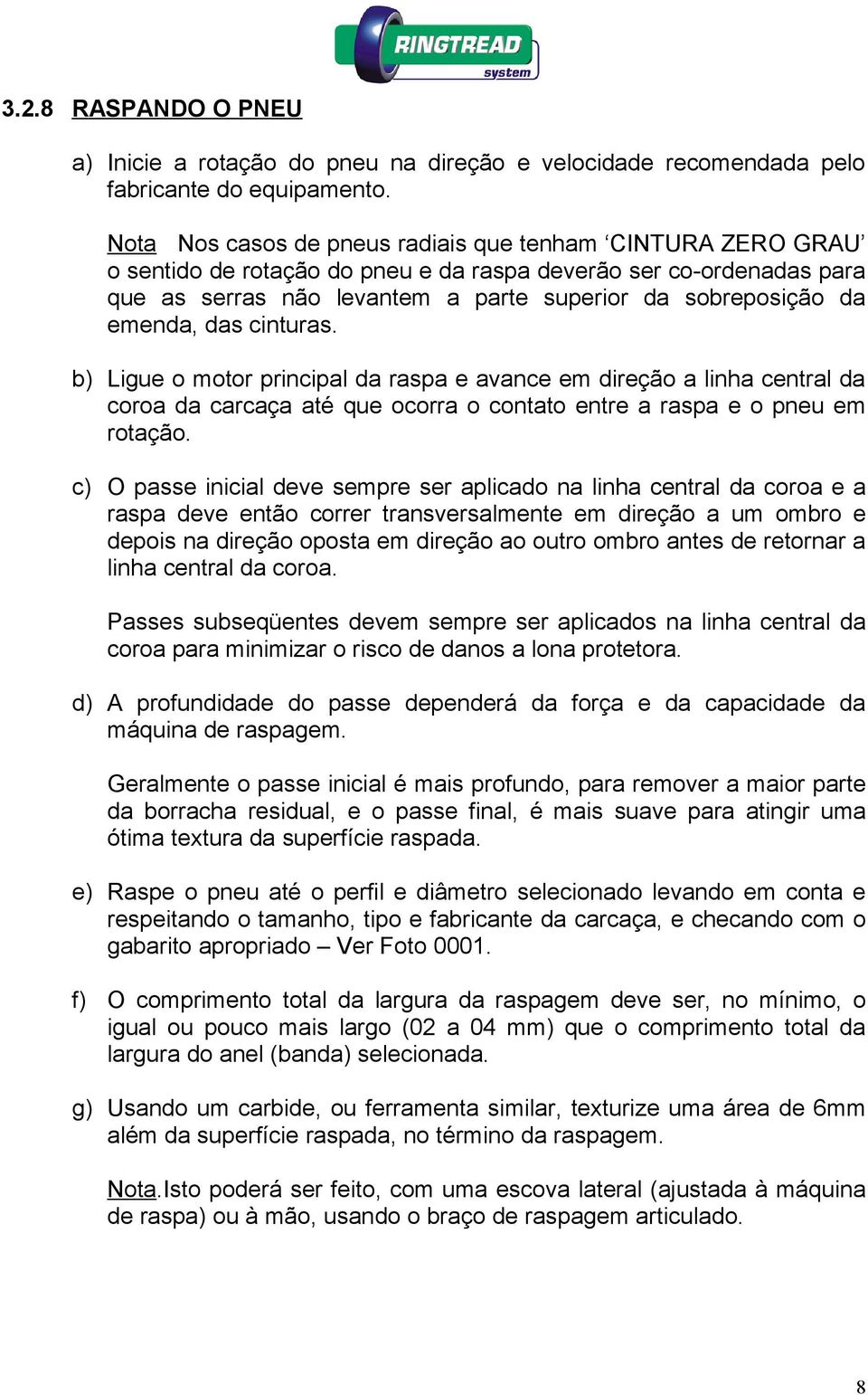 emenda, das cinturas. b) Ligue o motor principal da raspa e avance em direção a linha central da coroa da carcaça até que ocorra o contato entre a raspa e o pneu em rotação.