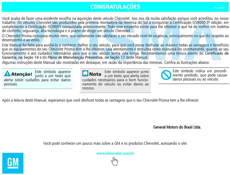 Todo esse empenho existe para lhe oferecer o que há de melhor em matéria de conforto, segurança, alta tecnologia e o prazer de dirigir um veículo Chevrolet.