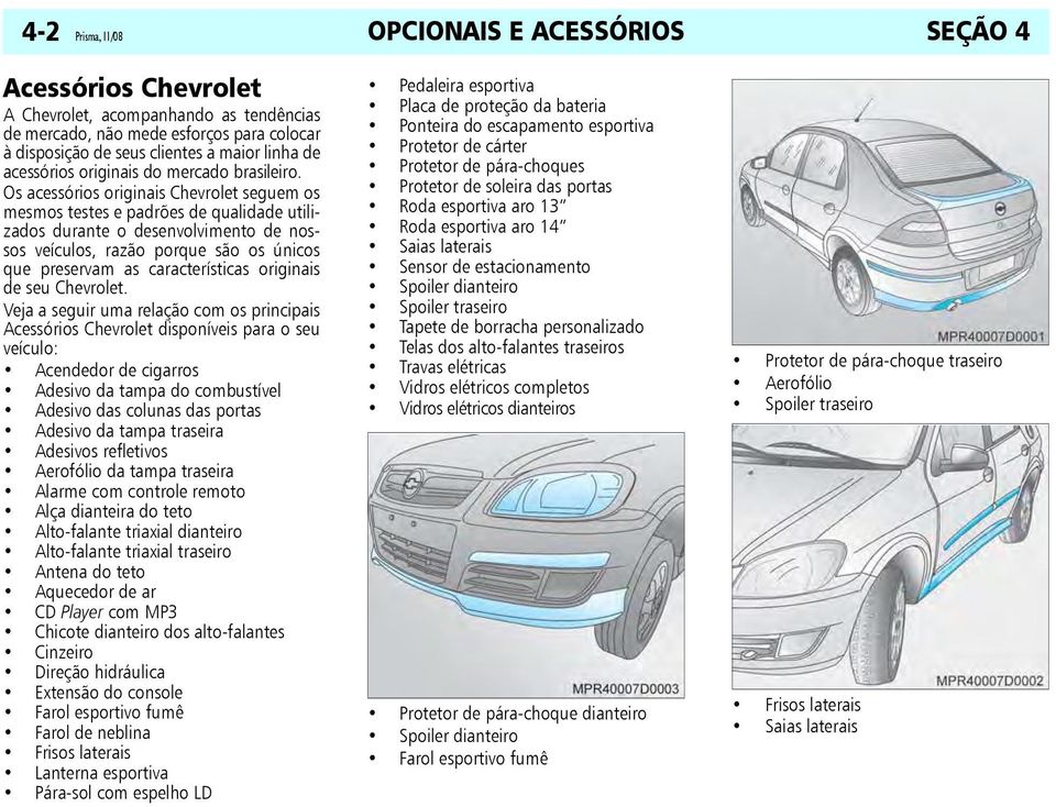 Os acessórios originais Chevrolet seguem os mesmos testes e padrões de qualidade utilizados durante o desenvolvimento de nossos veículos, razão porque são os únicos que preservam as características