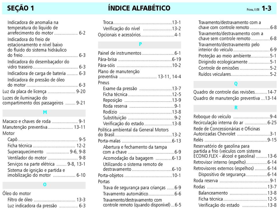 .. 6-3 Indicadora de pressão de óleo do motor... 6-3 Luz da placa de licença... 9-20 Luzes de iluminação do compartimento dos passageiros... 9-21 M Macaco e chaves de roda... 9-1 Manutenção preventiva.