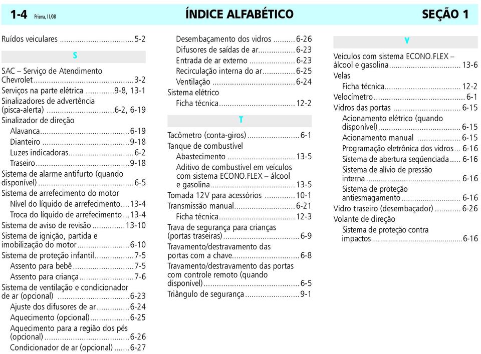 ..6-5 Sistema de arrefecimento do motor Nível do líquido de arrefecimento...13-4 Troca do líquido de arrefecimento...13-4 Sistema de aviso de revisão.